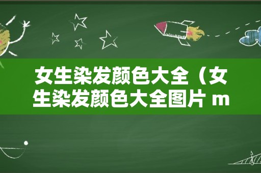 女生染发颜色大全（女生染发颜色大全图片 m由来cn）