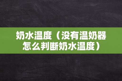 奶水温度（没有温奶器怎么判断奶水温度）