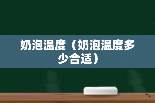 奶泡温度（奶泡温度多少合适）