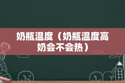 奶瓶温度（奶瓶温度高奶会不会热）