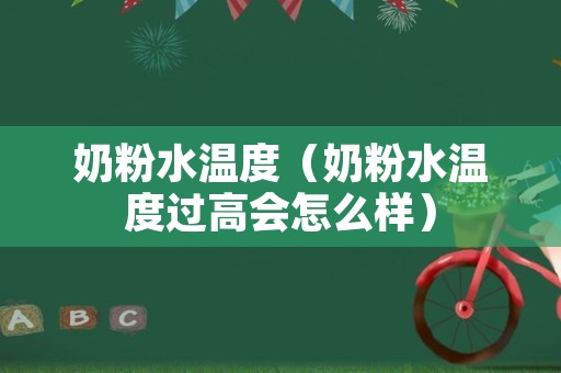 奶粉水温度（奶粉水温度过高会怎么样）