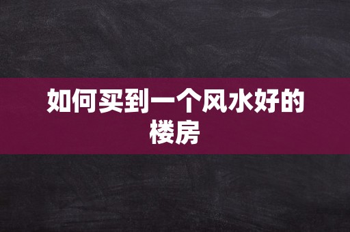 如何买到一个风水好的楼房
