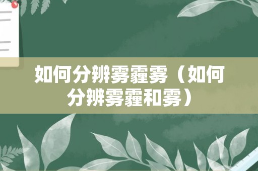 如何分辨雾霾雾（如何分辨雾霾和雾）