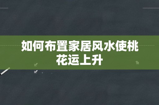 如何布置家居风水使桃花运上升