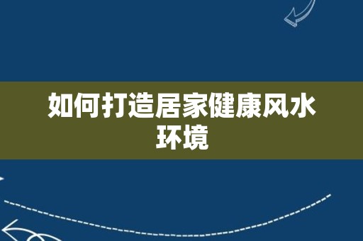 如何打造居家健康风水环境