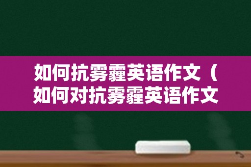 如何抗雾霾英语作文（如何对抗雾霾英语作文）