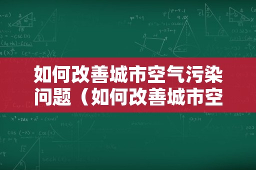 如何改善城市空气污染问题（如何改善城市空气污染问题案例）