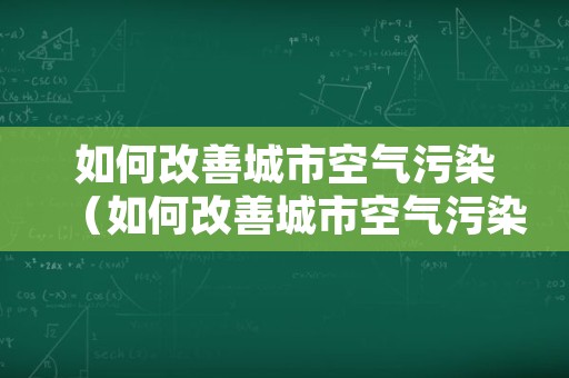 如何改善城市空气污染（如何改善城市空气污染头脑风暴）