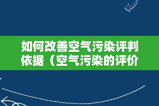 如何改善空气污染评判依据（空气污染的评价指标）