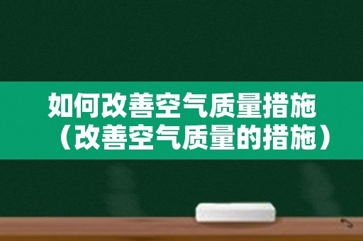 如何改善空气质量措施（改善空气质量的措施）