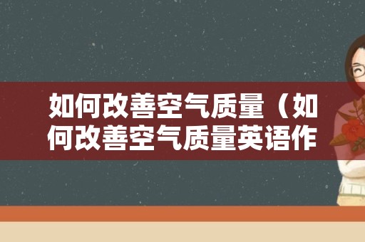 如何改善空气质量（如何改善空气质量英语作文）