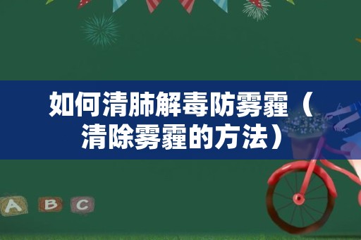 如何清肺解毒防雾霾（清除雾霾的方法）