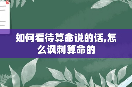 如何看待算命说的话,怎么讽刺算命的