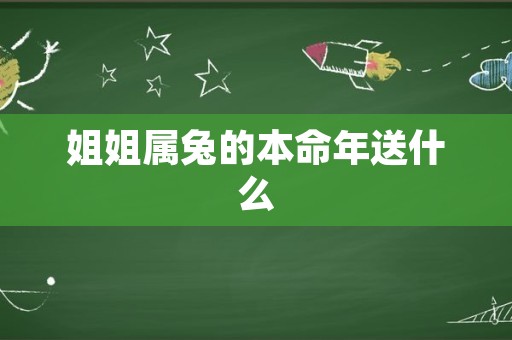姐姐属兔的本命年送什么