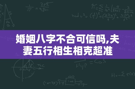 婚姻八字不合可信吗,夫妻五行相生相克超准