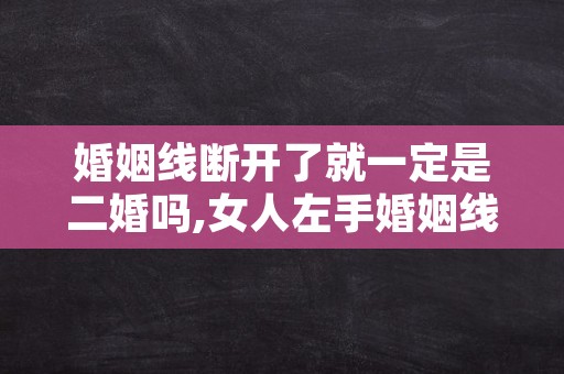 婚姻线断开了就一定是二婚吗,女人左手婚姻线断开