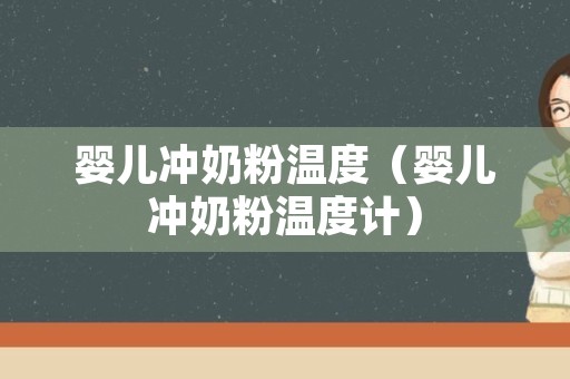 婴儿冲奶粉温度（婴儿冲奶粉温度计）