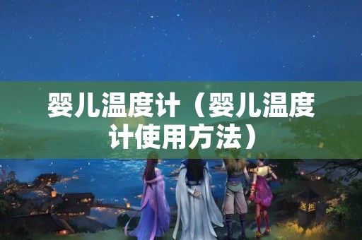婴儿温度计（婴儿温度计使用方法）