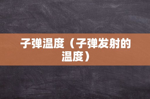 子弹温度（子弹发射的温度）