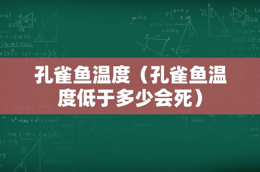 孔雀鱼温度（孔雀鱼温度低于多少会死）