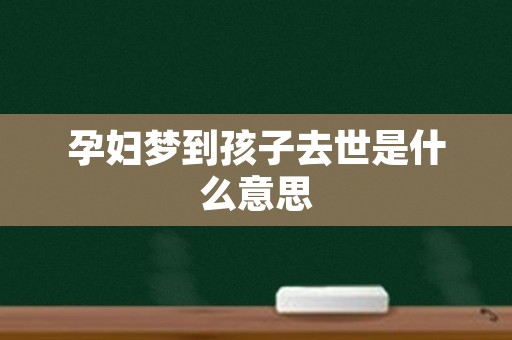 孕妇梦到孩子去世是什么意思
