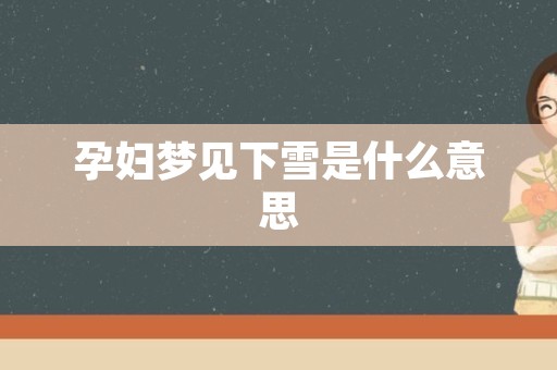 孕妇梦见下雪是什么意思