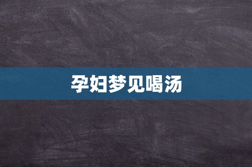 孕妇梦见喝汤