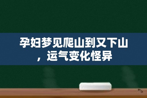 孕妇梦见爬山到又下山，运气变化怪异