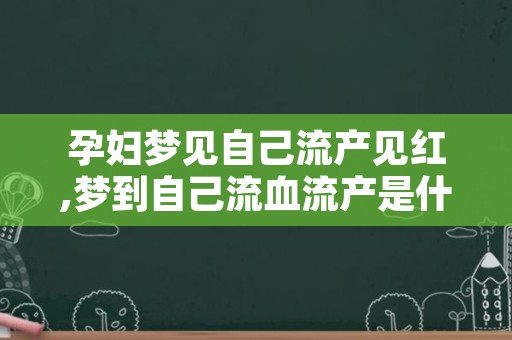 孕妇梦见自己流产见红,梦到自己流血流产是什么意思