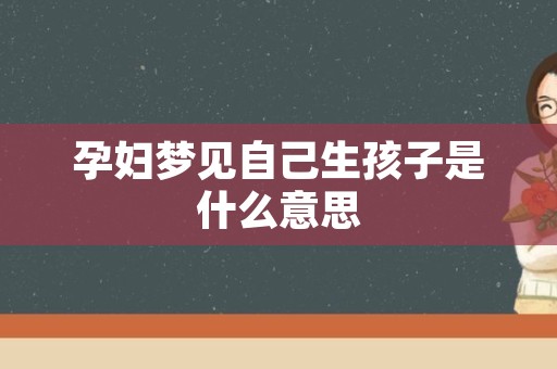 孕妇梦见自己生孩子是什么意思