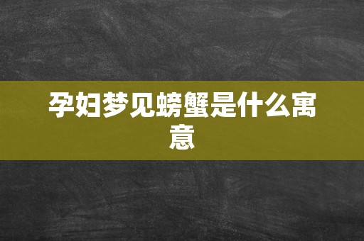 孕妇梦见螃蟹是什么寓意