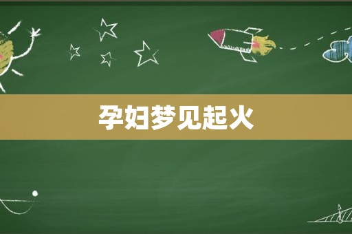 孕妇梦见起火