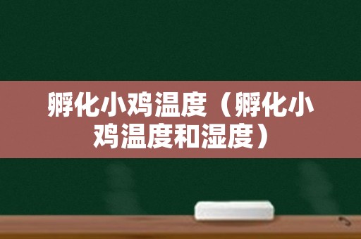 孵化小鸡温度（孵化小鸡温度和湿度）
