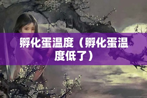 孵化蛋温度（孵化蛋温度低了）