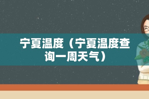 宁夏温度（宁夏温度查询一周天气）