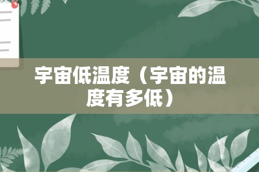 宇宙低温度（宇宙的温度有多低）
