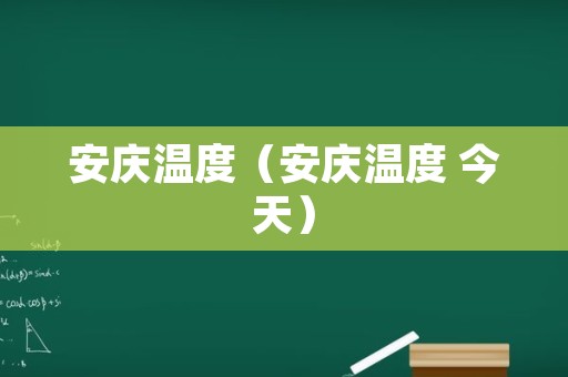 安庆温度（安庆温度 今天）