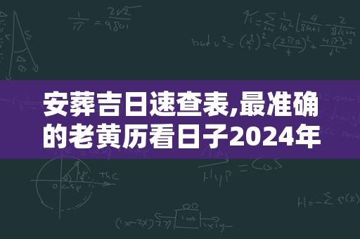 安葬吉日速查表,最准确的老黄历看日子2024年
