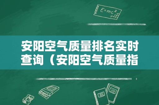 安阳空气质量排名实时查询（安阳空气质量指数实时查询天气预报）