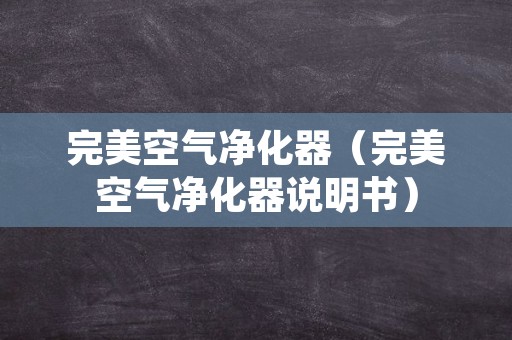 完美空气净化器（完美空气净化器说明书）