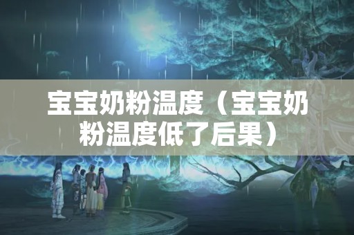 宝宝奶粉温度（宝宝奶粉温度低了后果）