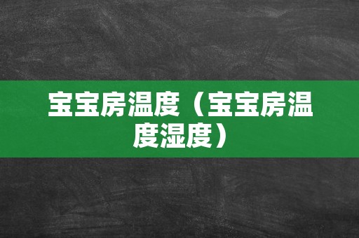 宝宝房温度（宝宝房温度湿度）