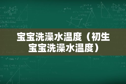 宝宝洗澡水温度（初生宝宝洗澡水温度）