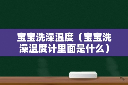 宝宝洗澡温度（宝宝洗澡温度计里面是什么）