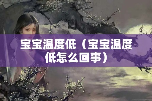 宝宝温度低（宝宝温度低怎么回事）