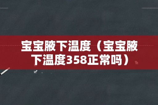宝宝腋下温度（宝宝腋下温度358正常吗）