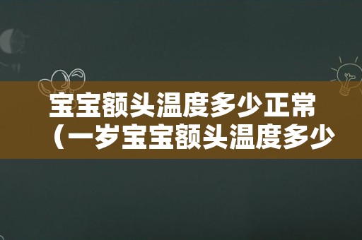 宝宝额头温度多少正常（一岁宝宝额头温度多少正常）