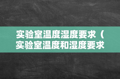 实验室温度湿度要求（实验室温度和湿度要求）
