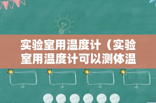 实验室用温度计（实验室用温度计可以测体温吗）