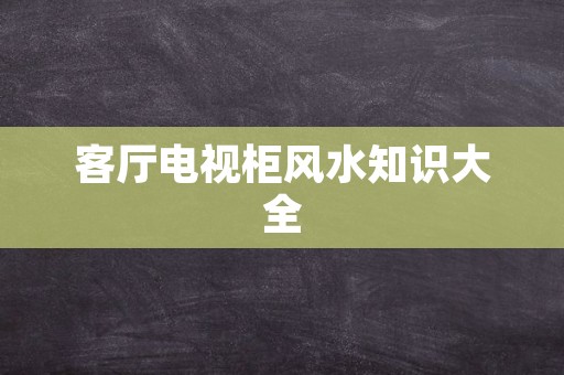 客厅电视柜风水知识大全